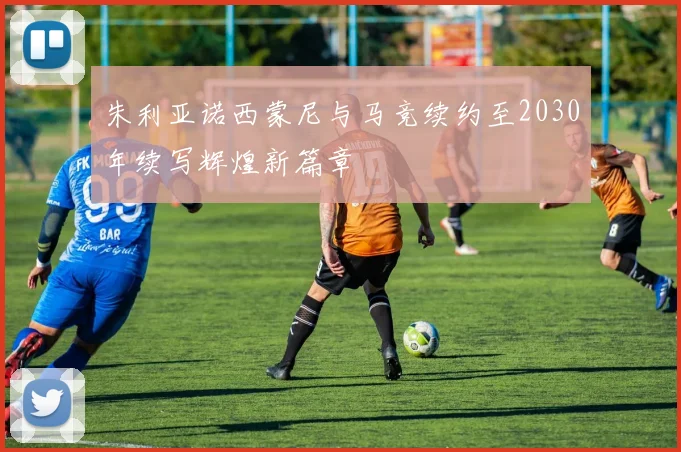 朱利亚诺西蒙尼与马竞续约至2030年续写辉煌新篇章